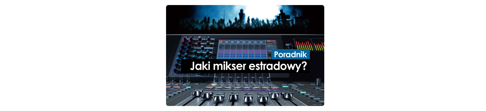 Mikser estradowy: jaki wybrać i na co zwracać uwagę? - cz. II