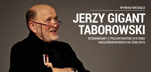 WYWIAD: Jerzy Taborowski - Projektant nagłośnienia na ŚDM 2016